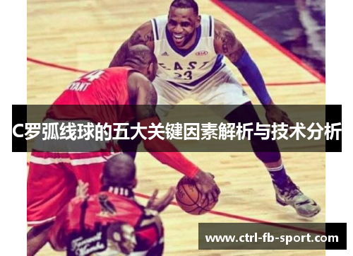 C罗弧线球的五大关键因素解析与技术分析