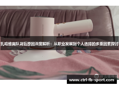 扎哈维离队背后原因深度解析：从职业发展到个人选择的多重因素探讨