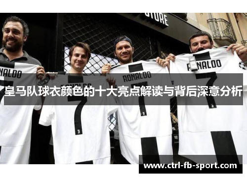皇马队球衣颜色的十大亮点解读与背后深意分析