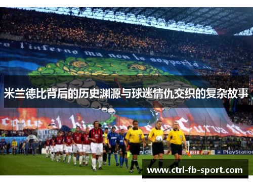 米兰德比背后的历史渊源与球迷情仇交织的复杂故事