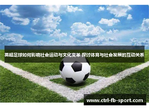英超足球如何影响社会运动与文化变革 探讨体育与社会发展的互动关系