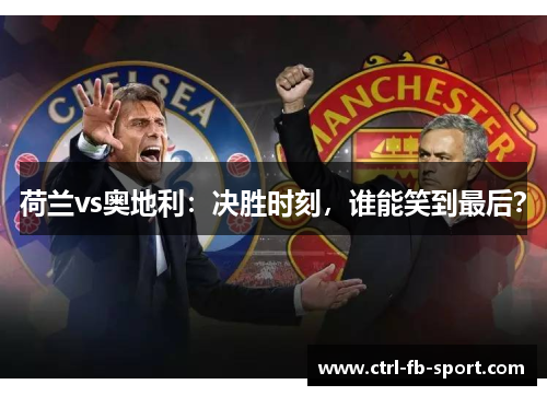 荷兰vs奥地利：决胜时刻，谁能笑到最后？