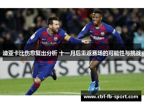 迪亚卡比伤愈复出分析 十一月后重返赛场的可能性与挑战