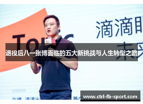 退役后八一张博面临的五大新挑战与人生转型之路