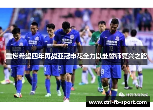 重燃希望四年再战亚冠申花全力以赴誓师复兴之路