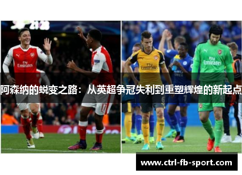 阿森纳的蜕变之路：从英超争冠失利到重塑辉煌的新起点