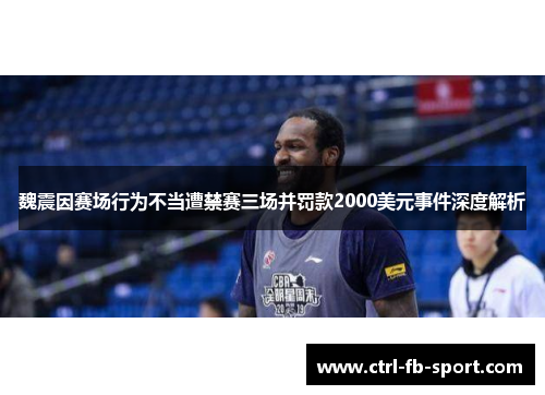 魏震因赛场行为不当遭禁赛三场并罚款2000美元事件深度解析