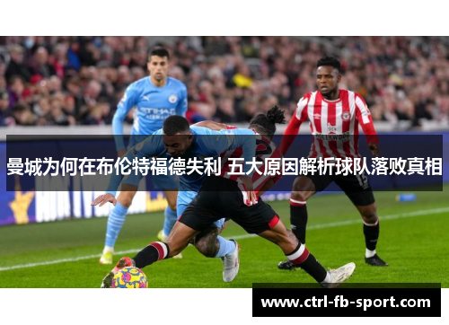 曼城为何在布伦特福德失利 五大原因解析球队落败真相