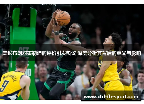 杰伦布朗对霍勒迪的评价引发热议 深度分析其背后的意义与影响