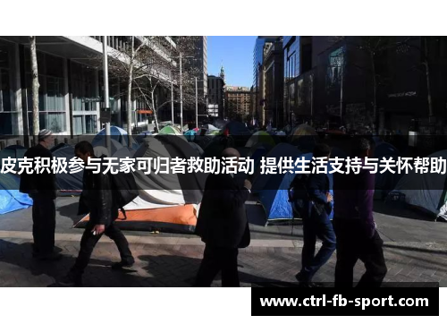 皮克积极参与无家可归者救助活动 提供生活支持与关怀帮助