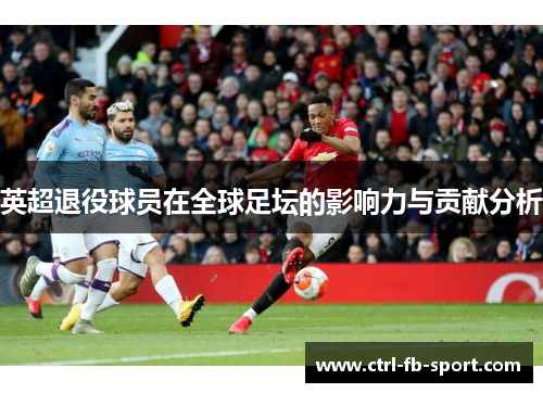 英超退役球员在全球足坛的影响力与贡献分析