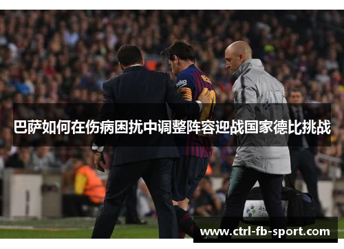巴萨如何在伤病困扰中调整阵容迎战国家德比挑战