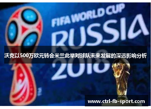 沃克以500万欧元转会米兰此举对球队未来发展的深远影响分析